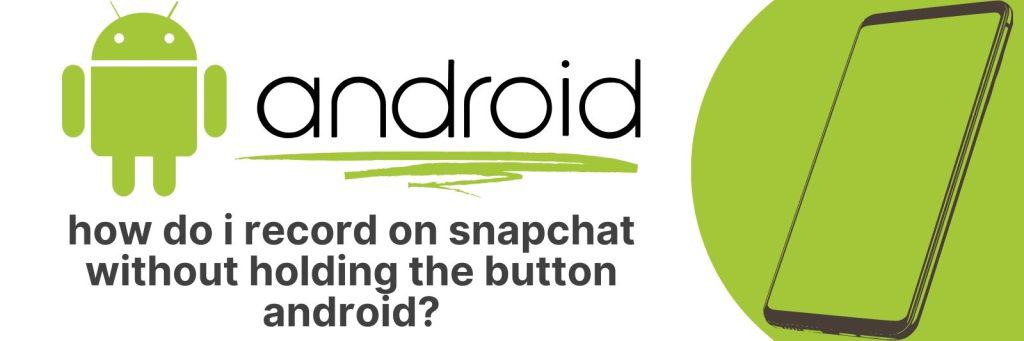How To Record On Snapchat Without Holding The Button Android A Step 